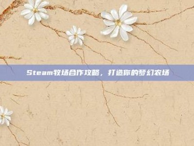 Steam牧场合作攻略，打造你的梦幻农场
