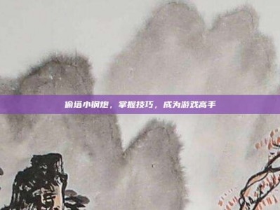 偷塔小钢炮，掌握技巧，成为游戏高手