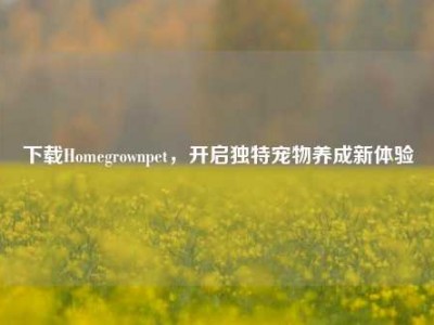 下载Homegrownpet，开启独特宠物养成新体验