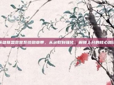 英雄联盟荣誉系统勋章带，从获取到强化，解锁上分的核心路径