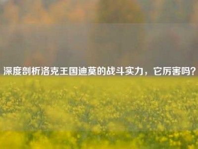 深度剖析洛克王国迪莫的战斗实力，它厉害吗？