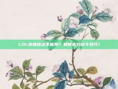 LOL快捷施法不能用？解锁高效战斗技巧！