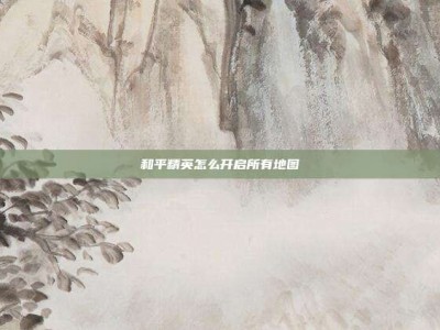 和平精英怎么开启所有地图