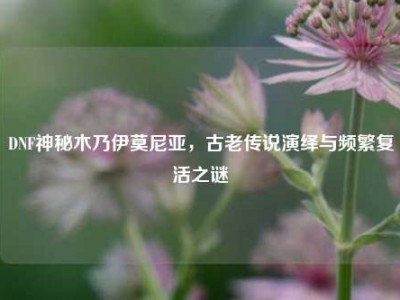 DNF神秘木乃伊莫尼亚，古老传说演绎与频繁复活之谜