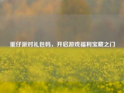 蛋仔派对礼包码，开启游戏福利宝藏之门