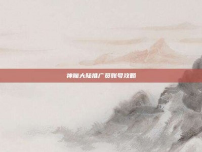 神魔大陆推广员账号攻略