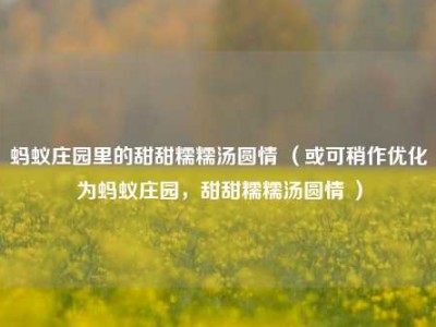 蚂蚁庄园里的甜甜糯糯汤圆情 （或可稍作优化为蚂蚁庄园，甜甜糯糯汤圆情 ）
