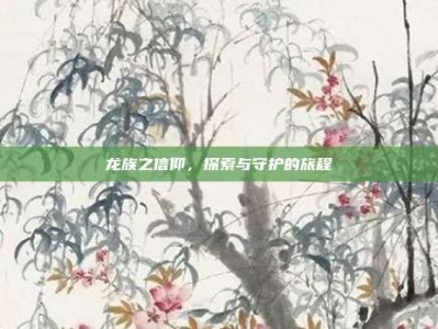 龙族之信仰，探索与守护的旅程