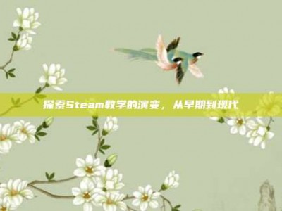 探索Steam教学的演变，从早期到现代