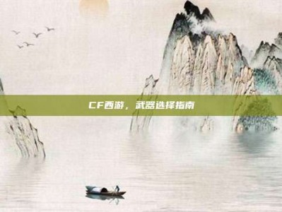 CF西游，武器选择指南
