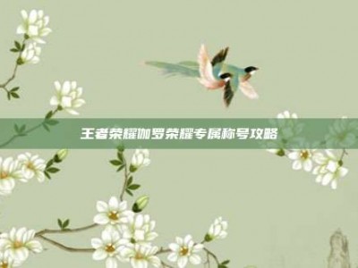 王者荣耀伽罗荣耀专属称号攻略