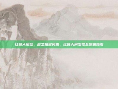 红膏大闸蟹，秋之极致风物，红膏大闸蟹完全赏味指南