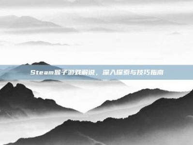 Steam猴子游戏解说，深入探索与技巧指南