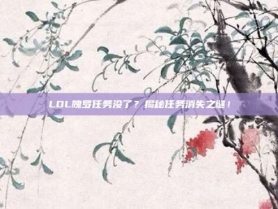 LOL魄罗任务没了？揭秘任务消失之谜！