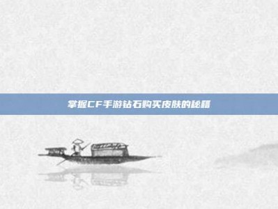 掌握CF手游钻石购买皮肤的秘籍