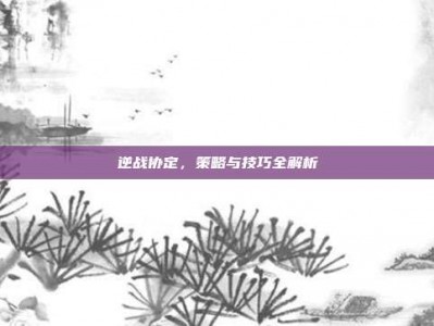 逆战协定，策略与技巧全解析