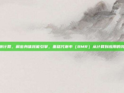基础代谢计算，解密身体耗能引擎，基础代谢率（BMR）从计算到应用的完整攻略
