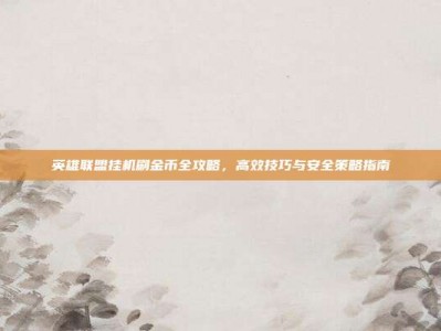 英雄联盟挂机刷金币全攻略，高效技巧与安全策略指南