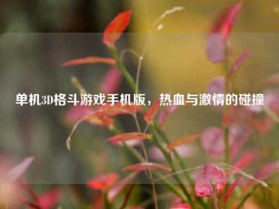 单机3D格斗游戏手机版，热血与激情的碰撞