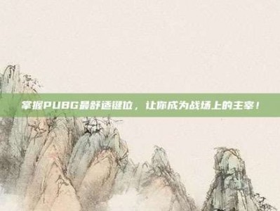 掌握PUBG最舒适键位，让你成为战场上的主宰！
