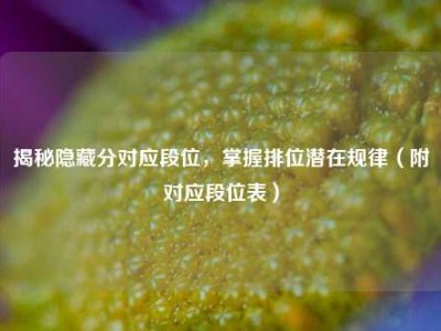 揭秘隐藏分对应段位，掌握排位潜在规律（附对应段位表）