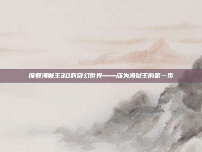 探索海贼王3D的奇幻世界——成为海贼王的第一步