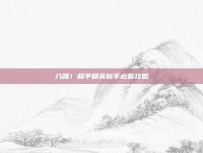 八嘎！和平精英新手必看攻略
