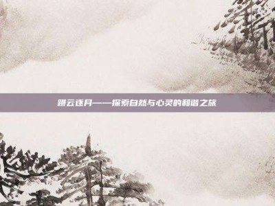 蹑云逐月——探索自然与心灵的和谐之旅