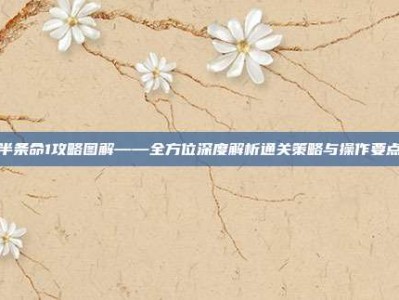 半条命1攻略图解——全方位深度解析通关策略与操作要点