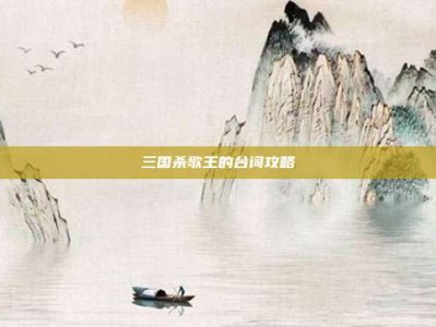 三国杀歌王的台词攻略