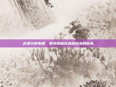 吉赛尔的电锯，探索隐藏在森林深处的秘密