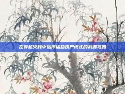 在穿越火线中选择适合丧尸模式的武器攻略