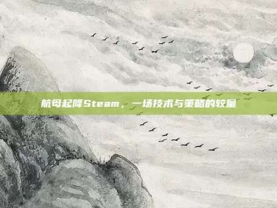 航母起降Steam，一场技术与策略的较量