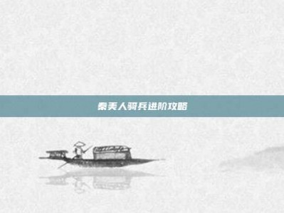 秦美人骑兵进阶攻略