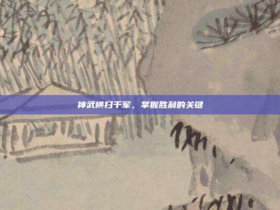 神武横扫千军，掌握胜利的关键