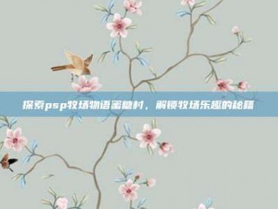 探索psp牧场物语蜜糖村，解锁牧场乐趣的秘籍