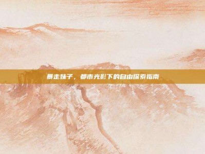 暴走妹子，都市光影下的自由探索指南