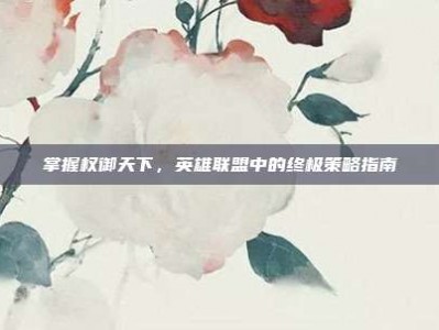 掌握权御天下，英雄联盟中的终极策略指南