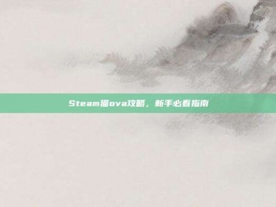 Steam猫ova攻略，新手必看指南