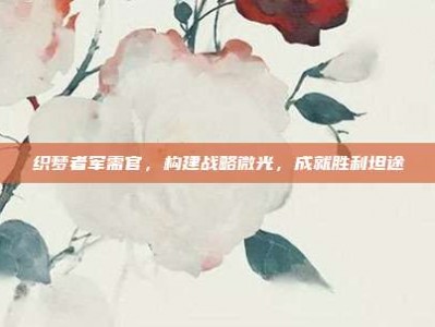 织梦者军需官，构建战略微光，成就胜利坦途