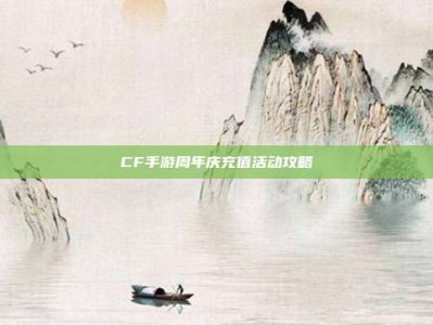 CF手游周年庆充值活动攻略