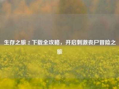 生存之旅 2 下载全攻略，开启刺激丧尸冒险之旅