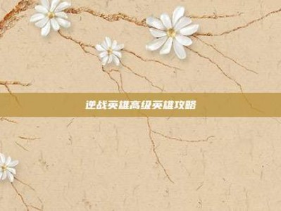 逆战英雄高级英雄攻略
