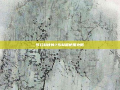 梦幻群侠传2作弊器使用攻略