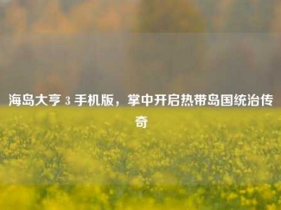 海岛大亨 3 手机版，掌中开启热带岛国统治传奇