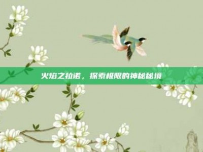 火焰之拉诺，探索极限的神秘秘境