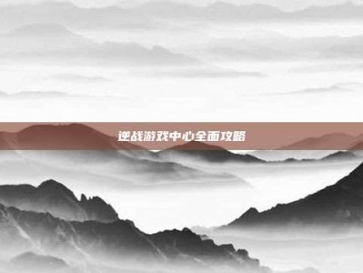 逆战游戏中心全面攻略