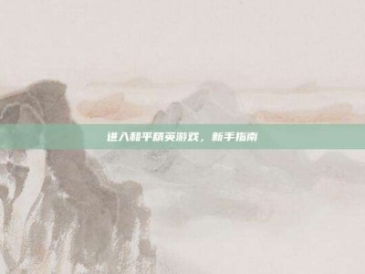 进入和平精英游戏，新手指南