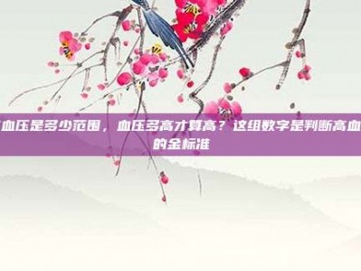 高血压是多少范围，血压多高才算高？这组数字是判断高血压的金标准