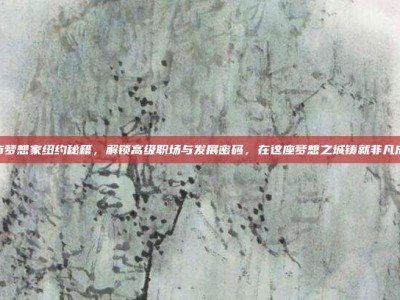 城市梦想家纽约秘籍，解锁高级职场与发展密码，在这座梦想之城铸就非凡成就